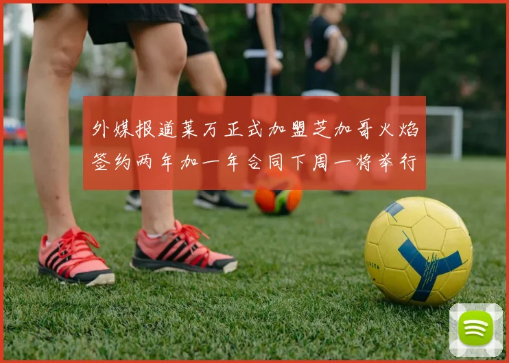 外媒报道莱万正式加盟芝加哥火焰签约两年加一年合同下周一将举行亮相仪式