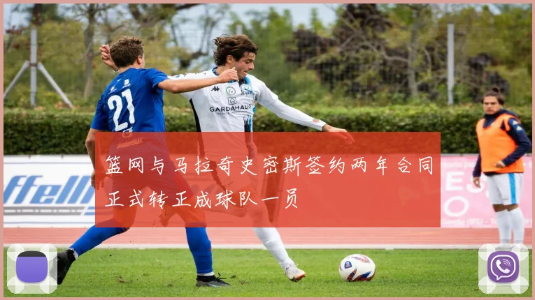 篮网与马拉奇史密斯签约两年合同正式转正成球队一员