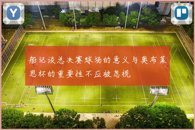 船记谈总决赛球场的意义与奥布莱恩杯的重要性不应被忽视