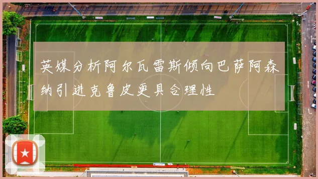 英媒分析阿尔瓦雷斯倾向巴萨阿森纳引进克鲁皮更具合理性