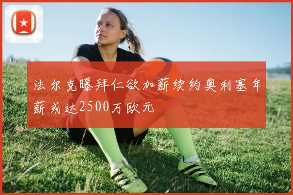法尔克曝拜仁欲加薪续约奥利塞年薪或达2500万欧元
