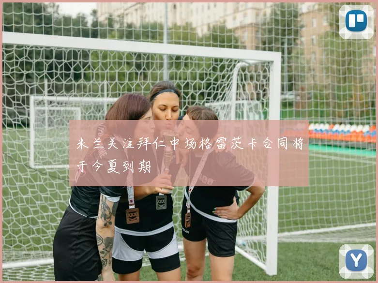 米兰关注拜仁中场格雷茨卡合同将于今夏到期