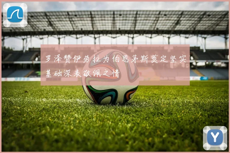 罗泽赞伊劳拉为伯恩茅斯奠定坚实基础深表敬佩之情