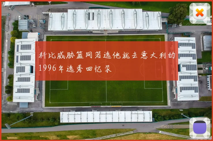 科比威胁篮网若选他就去意大利的1996年选秀回忆录