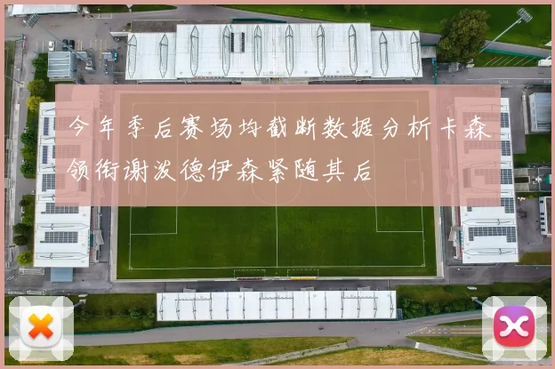 今年季后赛场均截断数据分析卡森领衔谢泼德伊森紧随其后