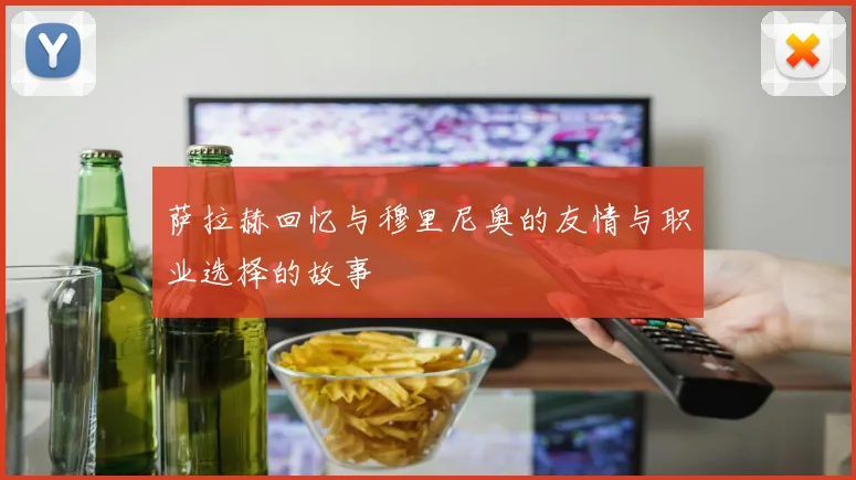 萨拉赫回忆与穆里尼奥的友情与职业选择的故事